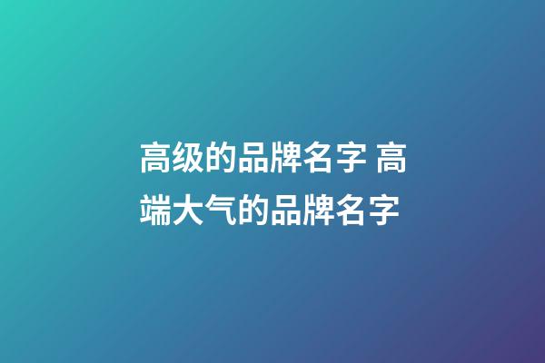 高级的品牌名字 高端大气的品牌名字-第1张-商标起名-玄机派